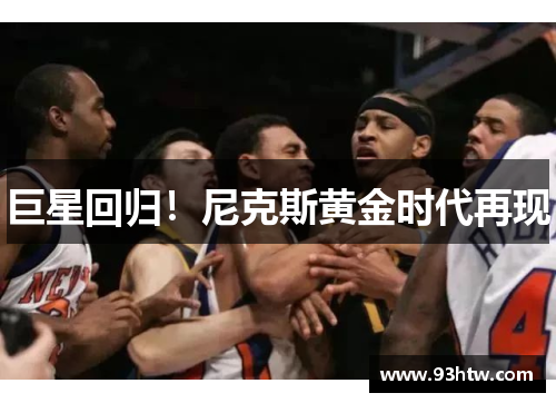 巨星回归！尼克斯黄金时代再现