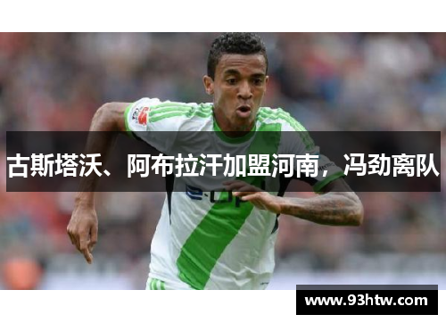 古斯塔沃、阿布拉汗加盟河南，冯劲离队